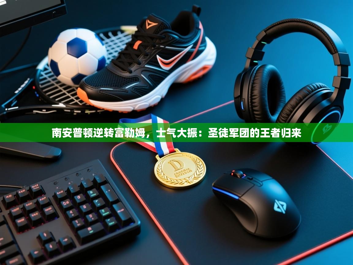 南安普顿逆转富勒姆，士气大振：圣徒军团的王者归来