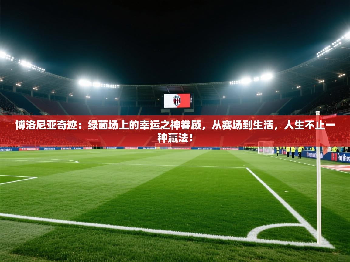 博洛尼亚奇迹：绿茵场上的幸运之神眷顾，从赛场到生活，人生不止一种赢法！  第2张