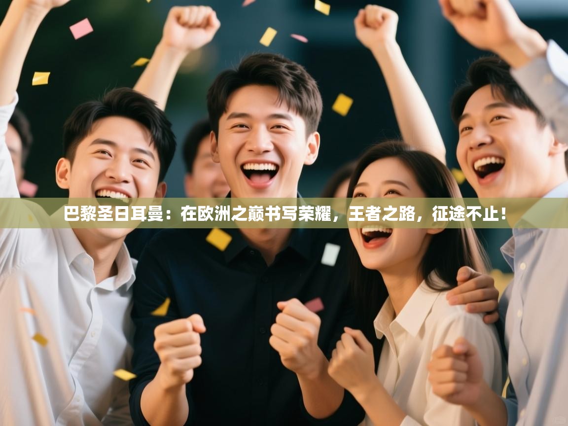 巴黎圣日耳曼：在欧洲之巅书写荣耀，王者之路，征途不止！  第2张