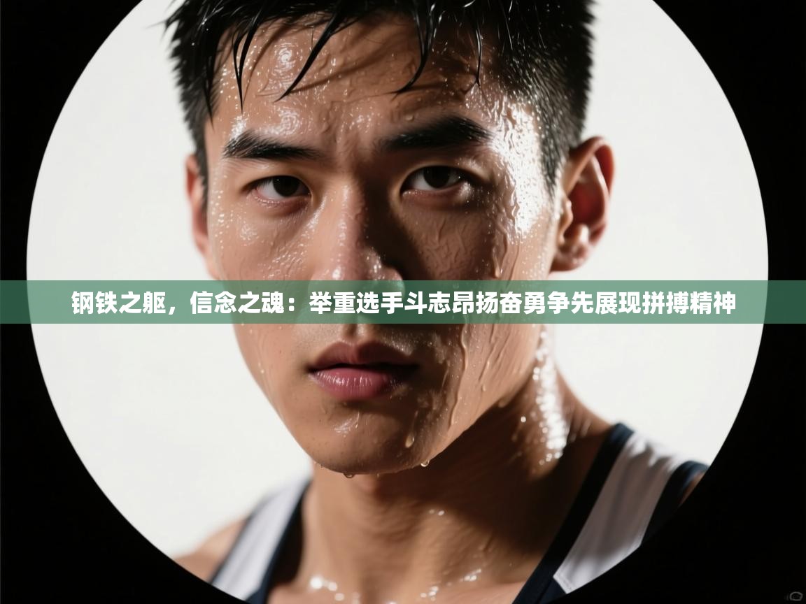 钢铁之躯,信念之魂:举重选手斗志昂扬奋勇争先展现拼搏精神 第2张